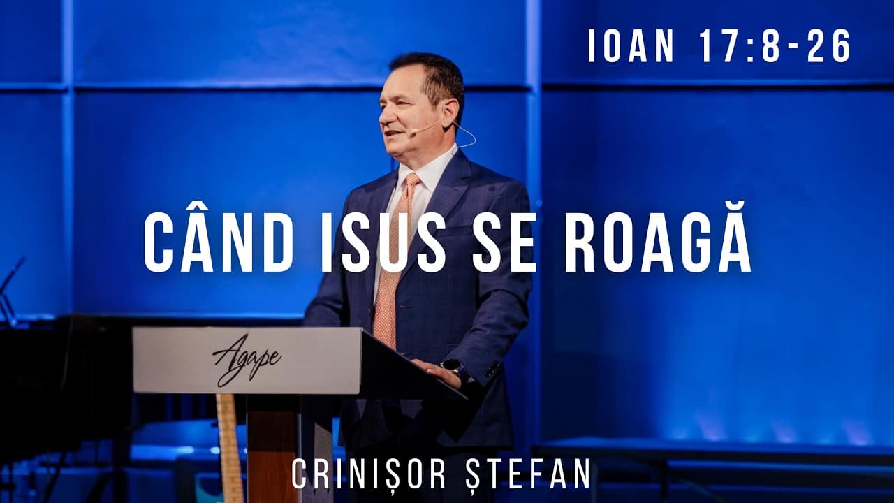 #55 – Când Isus Se Roagă pentru Ai Săi - Ioan 17:8-26 | Evanghelia după Ioan | Crinisor Stefan